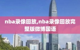 nba录像回放,nba录像回放完整版微博国语