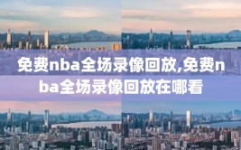 免费nba全场录像回放,免费nba全场录像回放在哪看