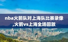 nba火箭队对上海队比赛录像,火箭vs上海全场回放