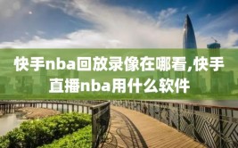 快手nba回放录像在哪看,快手直播nba用什么软件