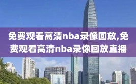 免费观看高清nba录像回放,免费观看高清nba录像回放直播