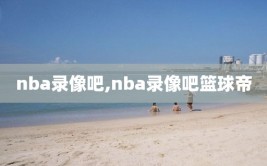 nba录像吧,nba录像吧篮球帝