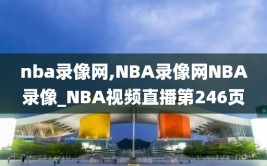 nba录像网,NBA录像网NBA录像_NBA视频直播第246页