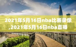 2021年5月16日nba比赛录像,2021年5月16日nba直播