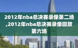 2012年nba总决赛录像第二场,2012年nba总决赛录像回放第六场