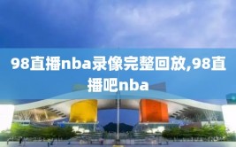 98直播nba录像完整回放,98直播吧nba