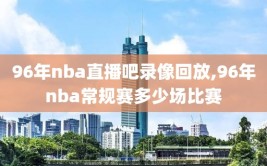 96年nba直播吧录像回放,96年nba常规赛多少场比赛