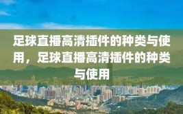 足球直播高清插件的种类与使用，足球直播高清插件的种类与使用