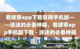 看球帝app下载官网手机版——球迷的必备神器，看球帝app手机版下载 - 球迷的必备神器