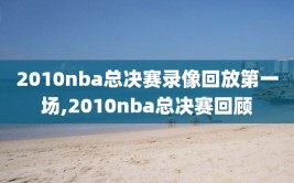 2010nba总决赛录像回放第一场,2010nba总决赛回顾