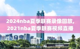 2024nba夏季联赛录像回放,2021nba夏季联赛视频直播