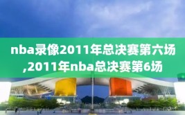 nba录像2011年总决赛第六场,2011年nba总决赛第6场