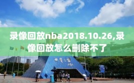 录像回放nba2018.10.26,录像回放怎么删除不了