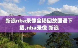 新浪nba录像全场回放国语下载,nba录像 新浪