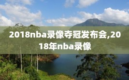 2018nba录像夺冠发布会,2018年nba录像