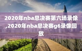 2020年nba总决赛第六场录像,2020年nba总决赛g6录像回放