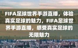 FIFA足球世界手游直播，体验真实足球的魅力，FIFA足球世界手游直播，感受真实足球的无限魅力