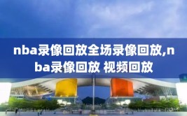 nba录像回放全场录像回放,nba录像回放 视频回放