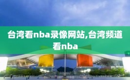 台湾看nba录像网站,台湾频道看nba