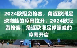 2024欧冠资格赛，角逐欧洲足球巅峰的序幕拉开，2024欧冠资格赛，角逐欧洲足球巅峰的序幕开启