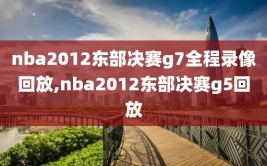 nba2012东部决赛g7全程录像回放,nba2012东部决赛g5回放