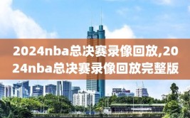 2024nba总决赛录像回放,2024nba总决赛录像回放完整版