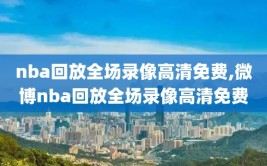 nba回放全场录像高清免费,微博nba回放全场录像高清免费