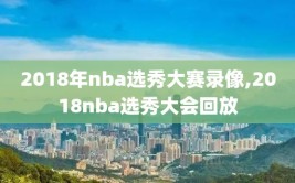 2018年nba选秀大赛录像,2018nba选秀大会回放