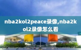 nba2kol2peace录像,nba2kol2录像怎么看