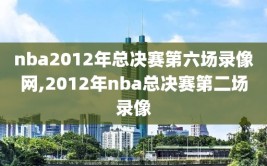 nba2012年总决赛第六场录像网,2012年nba总决赛第二场录像