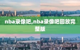 nba录像吧,nba录像吧回放完整版