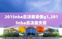 2015nba总决赛录像g1,2015nba总决赛央视