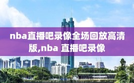 nba直播吧录像全场回放高清版,nba 直播吧录像