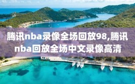 腾讯nba录像全场回放98,腾讯nba回放全场中文录像高清