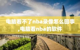 电脑看不了nba录像怎么回事,电脑看nba的软件