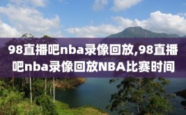 98直播吧nba录像回放,98直播吧nba录像回放NBA比赛时间