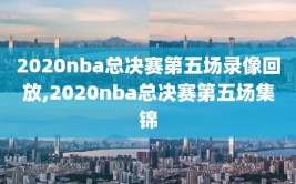 2020nba总决赛第五场录像回放,2020nba总决赛第五场集锦