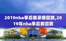 2019nba季后赛录像回放,2019年nba季后赛回放