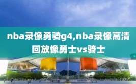 nba录像勇骑g4,nba录像高清回放像勇士vs骑士