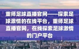 重师足球直播官网——探索足球激情的在线平台，重师足球直播官网，在线探索足球激情的门户平台