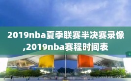 2019nba夏季联赛半决赛录像,2019nba赛程时间表