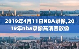 2019年4月11日NBA录像,2019年nba录像高清回放像