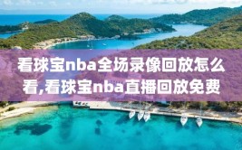 看球宝nba全场录像回放怎么看,看球宝nba直播回放免费