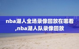 nba湖人全场录像回放在哪看,nba湖人队录像回放