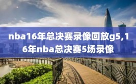 nba16年总决赛录像回放g5,16年nba总决赛5场录像