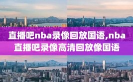 直播吧nba录像回放国语,nba直播吧录像高清回放像国语