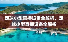 足球小型直播设备全解析，足球小型直播设备全解析