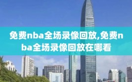 免费nba全场录像回放,免费nba全场录像回放在哪看