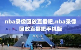 nba录像回放直播吧,nba录像回放直播吧手机版