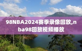 98NBA2024赛季录像回放,nba98回放视频播放